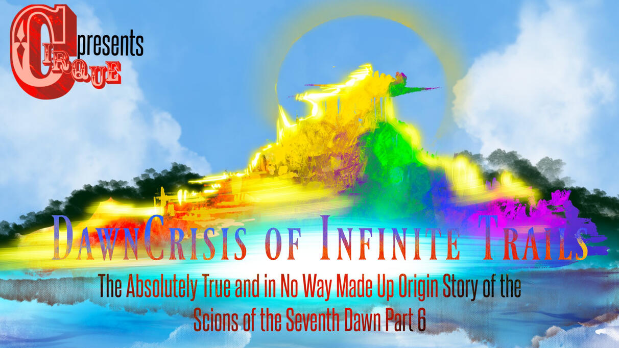 June 2025: The Absolutely True and in No Way Made Up Origin Story of the Scions of the Seventh Dawn Part 6: DawnCrisis of Infinite Trails